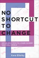 Pas de raccourci vers le changement : Un chemin improbable vers un monde plus équitable en matière de genre - No Shortcut to Change: An Unlikely Path to a More Gender Equitable World