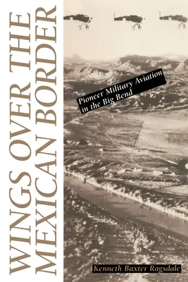 Wings Over the Mexican Border : L'aviation militaire pionnière dans le Big Bend - Wings Over the Mexican Border: Pioneer Military Aviation in the Big Bend