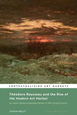 Thodore Rousseau et l'essor du marché de l'art moderne : Un peintre paysagiste d'avant-garde dans la France du XIXe siècle - Thodore Rousseau and the Rise of the Modern Art Market: An Avant-Garde Landscape Painter in Nineteenth-Century France