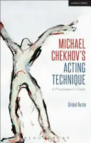 La technique de jeu de Michael Tchekhov : Guide du praticien - Michael Chekhov's Acting Technique: A Practitioner's Guide