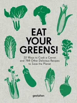 Mangez vos légumes verts ! 22 façons de cuisiner une carotte et 788 autres recettes délicieuses pour sauver la planète - Eat Your Greens!: 22 Ways to Cook a Carrot and 788 Other Delicious Recipes to Save the Planet