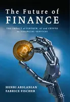 L'avenir de la finance : L'impact de la Fintech, de l'Ai et de la Crypto sur les services financiers - The Future of Finance: The Impact of Fintech, Ai, and Crypto on Financial Services