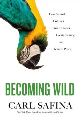 Devenir sauvage : comment les cultures animales élèvent des familles, créent de la beauté et atteignent la paix - Becoming Wild: How Animal Cultures Raise Families, Create Beauty, and Achieve Peace