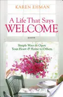 Une vie qui dit bienvenue : Des moyens simples d'ouvrir son cœur et sa maison aux autres - A Life That Says Welcome: Simple Ways to Open Your Heart & Home to Others