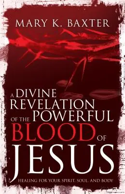 Une révélation divine du sang puissant de Jésus : La guérison de votre esprit, de votre âme et de votre corps - A Divine Revelation of the Powerful Blood of Jesus: Healing for Your Spirit, Soul, and Body