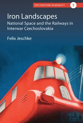 Paysages de fer : L'espace national et les chemins de fer dans la Tchécoslovaquie de l'entre-deux-guerres - Iron Landscapes: National Space and the Railways in Interwar Czechoslovakia