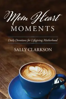 Moments de cœur de maman : Devotions quotidiennes pour une maternité vivifiante - Mom Heart Moments: Daily Devotions for Lifegiving Motherhood