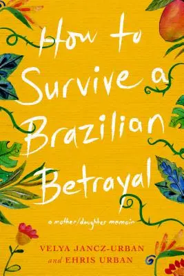 Comment survivre à une trahison brésilienne : Les mémoires d'une mère et de sa fille - How to Survive a Brazilian Betrayal: A Mother-Daughter Memoir