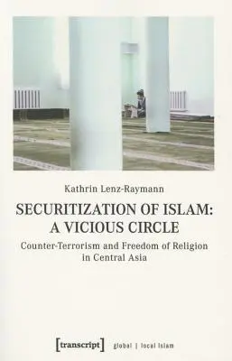 La sécurisation de l'islam : un cercle vicieux : Lutte contre le terrorisme et liberté de religion en Asie centrale - Securitization of Islam--A Vicious Circle: Counter-Terrorism and Freedom of Religion in Central Asia