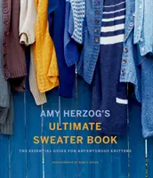 Amy Herzog's Ultimate Sweater Book : Le guide essentiel pour les tricoteuses aventureuses - Amy Herzog's Ultimate Sweater Book: The Essential Guide for Adventurous Knitters