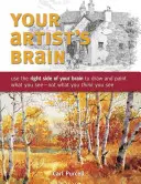 Le cerveau de l'artiste : Utiliser le côté droit de votre cerveau pour dessiner et peindre ce que vous voyez - et non ce que vous pensez voir - Your Artist's Brain: Use the Right Side of Your Brain to Draw and Paint What You See - Not What You Think You See