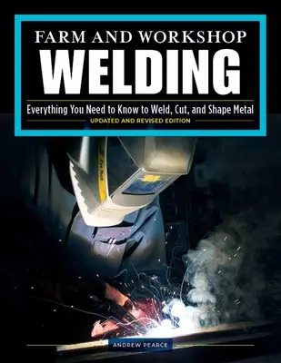 Le soudage à la ferme et en atelier, troisième édition révisée : Tout ce qu'il faut savoir pour souder, couper et façonner le métal - Farm and Workshop Welding, Third Revised Edition: Everything You Need to Know to Weld, Cut, and Shape Metal