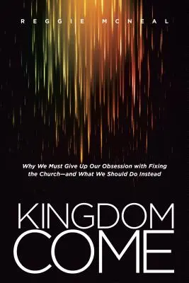 Kingdom Come : Pourquoi nous devons abandonner notre obsession de réparer l'Église - et ce que nous devrions faire à la place - Kingdom Come: Why We Must Give Up Our Obsession with Fixing the Church--And What We Should Do Instead