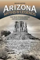 Mythes et légendes de l'Arizona : Les histoires vraies derrière les mystères de l'histoire, 2e édition - Arizona Myths and Legends: The True Stories behind History's Mysteries, 2nd Edition