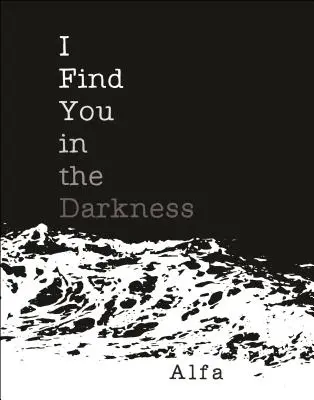 Je te trouve dans l'obscurité : Poèmes - I Find You in the Darkness: Poems