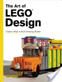L'art de la conception Lego : Des façons créatives de construire des modèles étonnants - The Art of Lego Design: Creative Ways to Build Amazing Models