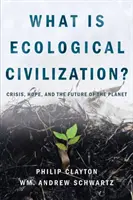 Qu'est-ce que la civilisation écologique ? Crise, espoir et avenir de la planète - What Is Ecological Civilization: Crisis, Hope, and the Future of the Planet