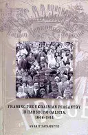 L'encadrement de la paysannerie ukrainienne en Galicie habsbourgeoise, 1846-1914 - Framing the Ukrainian Peasantry in Habsburg Galicia, 1846-1914