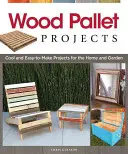 Projets de palettes en bois : Projets cool et faciles à réaliser pour la maison et le jardin - Wood Pallet Projects: Cool and Easy-To-Make Projects for the Home and Garden