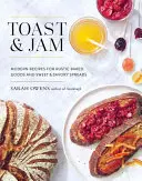 Toast et confiture : Recettes modernes de pâtisseries rustiques et de tartinades sucrées et salées - Toast and Jam: Modern Recipes for Rustic Baked Goods and Sweet and Savory Spreads