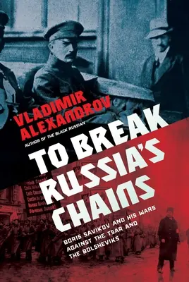 Briser les chaînes de la Russie : Boris Savinkov et ses guerres contre le tsar et les bolcheviks - To Break Russia's Chains: Boris Savinkov and His Wars Against the Tsar and the Bolsheviks