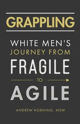 Grappling : Le voyage des hommes blancs de la fragilité à l'agilité - Grappling: White Men's Journey from Fragile to Agile