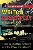 Vous voulez écrire un scénario : Un guide pas à pas pour écrire pour le cinéma, la vidéo et la télévision - So You Want to Write a Screenplay: A Step-By-Step Guide to Writing for Film, Video, and Television