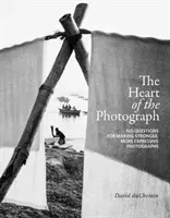Le cœur de la photographie : 100 questions pour réaliser des photographies plus fortes et plus expressives - The Heart of the Photograph: 100 Questions for Making Stronger, More Expressive Photographs