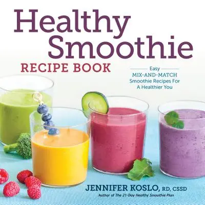 Livre de recettes de smoothies sains : Recettes de smoothies faciles à mélanger et à assortir pour une meilleure santé - Healthy Smoothie Recipe Book: Easy Mix-And-Match Smoothie Recipes for a Healthier You