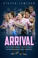 Arrival : Comment les femmes écossaises ont pris leur place sur la scène mondiale et inspiré une génération - Arrival: How Scotland's Women Took Their Place on the World Stage and Inspired a Generation