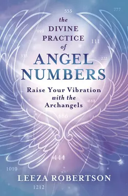 La pratique divine des nombres d'anges : Élevez votre vibration avec les archanges - The Divine Practice of Angel Numbers: Raise Your Vibration with the Archangels