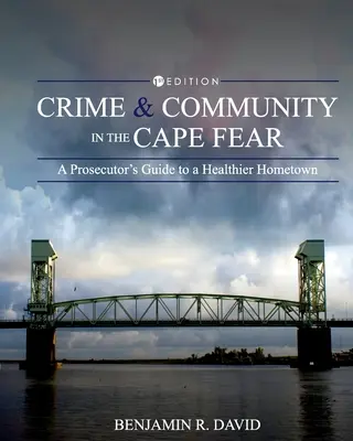 Crime and Community in the Cape Fear : A Prosecutor's Guide to a Healthier Hometown (Crime et communauté dans la région de Cape Fear : Guide du procureur pour une ville natale plus saine) - Crime and Community in the Cape Fear: A Prosecutor's Guide to a Healthier Hometown