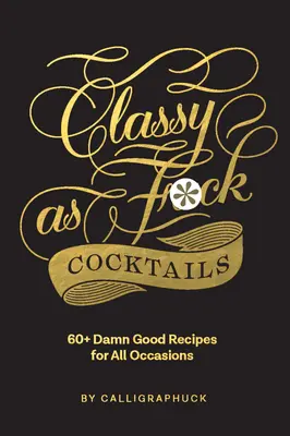 Cocktails de classe : 60+ recettes pour toutes les occasions - Classy as Fuck Cocktails: 60+ Damn Good Recipes for All Occasions