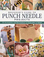 Guide du débutant pour les projets à l'aiguille poinçonnée : 26 accessoires et décorations à broder en relief - Beginner's Guide to Punch Needle Projects: 26 Accessories and Decorations to Embroider in Relief