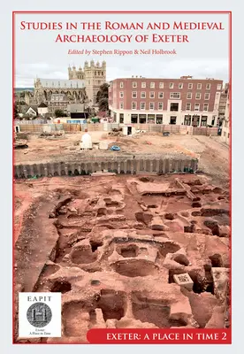 Études sur l'archéologie romaine et médiévale d'Exeter : Exeter, a Place in Time Volume II - Studies in the Roman and Medieval Archaeology of Exeter: Exeter, a Place in Time Volume II