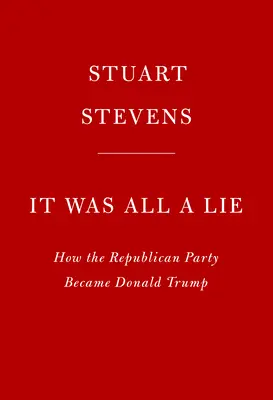 It Was All a Lie : Comment le parti républicain est devenu Donald Trump - It Was All a Lie: How the Republican Party Became Donald Trump