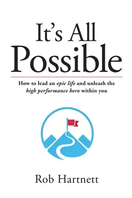 Tout est possible : Comment mener une vie épique et libérer le héros performant qui sommeille en vous - It's All Possible: How to lead an epic life and unleash the high performance hero within you