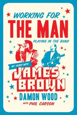 Travailler pour l'homme, jouer dans le groupe : Mes années avec James Brown - Working for the Man, Playing in the Band: My Years with James Brown