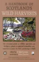 Handbook of Scotland's Wild Harvests - The Essential Guide to Edible Species, with Recipes & Plants for Natural Remedies, and Materials to Gather for