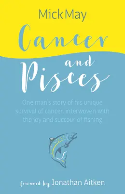 Cancer et Poissons : L'histoire d'un homme qui a survécu au cancer, entrelacée avec les joies et les succès de la pêche - Cancer and Pisces: One Man's Story of His Unique Survival of Cancer, Interwoven with the Joy and Succour of Fishing