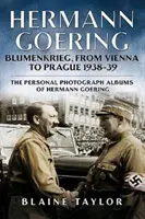 Hermann Goering : Blumenkrieg, de Vienne à Prague 1938-39 : Les albums photographiques personnels de Hermann Goering. Volume 4 - Hermann Goering: Blumenkrieg, from Vienna to Prague 1938-39: The Personal Photograph Albums of Hermann Goering. Volume 4