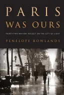 Paris était à nous : Trente-deux écrivains se penchent sur la ville lumière - Paris Was Ours: Thirty-Two Writers Reflect on the City of Light