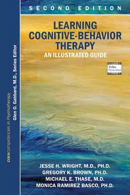 Apprendre la thérapie cognitivo-comportementale : Un guide illustré, deuxième édition : Les compétences de base en psychothérapie - Learning Cognitive-Behavior Therapy: An Illustrated Guide, Second Edition: Core Competencies in Psychotherapy