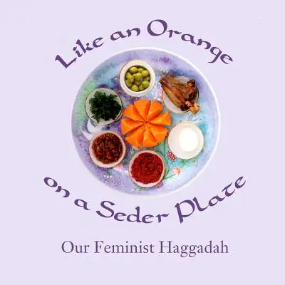 Comme une orange dans une assiette de Seder : Notre Haggadah féministe - Like an Orange on a Seder Plate: Our Feminist Haggadah