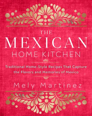 The Mexican Home Kitchen : Traditional Home-Style Recipes That Capture the Flavors and Memories of Mexico (La cuisine familiale mexicaine : des recettes maison traditionnelles qui capturent les saveurs et les souvenirs du Mexique) - The Mexican Home Kitchen: Traditional Home-Style Recipes That Capture the Flavors and Memories of Mexico