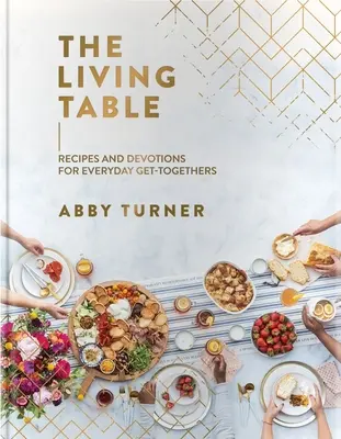 La table vivante : Recettes et dévotions pour les réunions quotidiennes - The Living Table: Recipes and Devotions for Everyday Get-Togethers