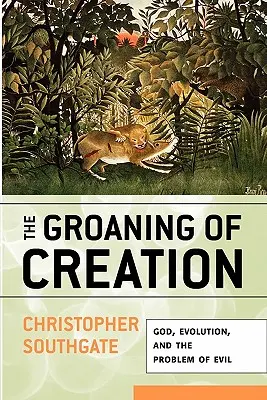 Le gémissement de la création : Dieu, l'évolution et le problème du mal - The Groaning of Creation: God, Evolution, and the Problem of Evil