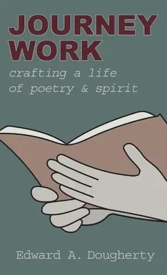 Le travail de voyage : Une vie de poésie et d'esprit - Journey Work: Crafting a Life of Poetry and Spirit