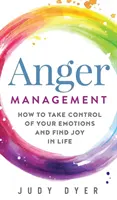 La gestion de la colère : Comment prendre le contrôle de vos émotions et trouver la joie dans la vie - Anger Management: How to Take Control of Your Emotions and Find Joy in Life