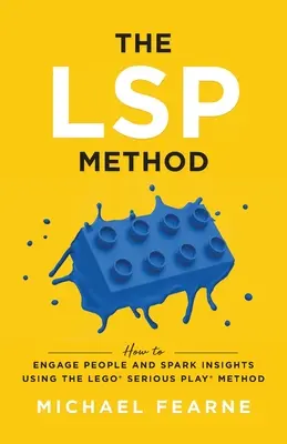 La méthode LSP : Comment engager les gens et susciter des idées en utilisant la méthode LEGO(R) Serious Play(R) - The LSP Method: How to Engage People and Spark Insights Using the LEGO(R) Serious Play(R) Method